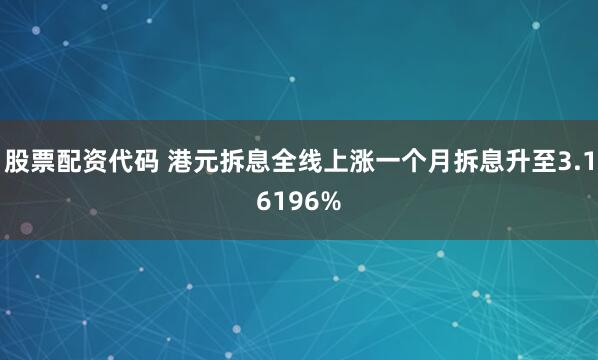 股票配资代码 港元拆息全线上涨一个月拆息升至3.16196%