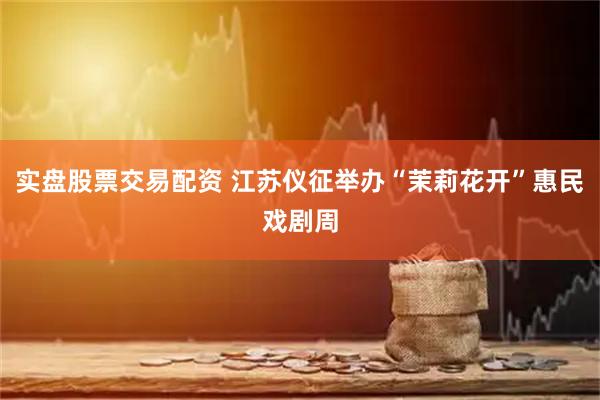 实盘股票交易配资 江苏仪征举办“茉莉花开”惠民戏剧周