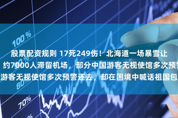 股票配资规则 17死249伤！北海道一场暴雪让浪漫雪国成为生死考场，约7000人滞留机场，部分中国游客无视使馆多次预警还去，却在困境中喊话祖国包机接人