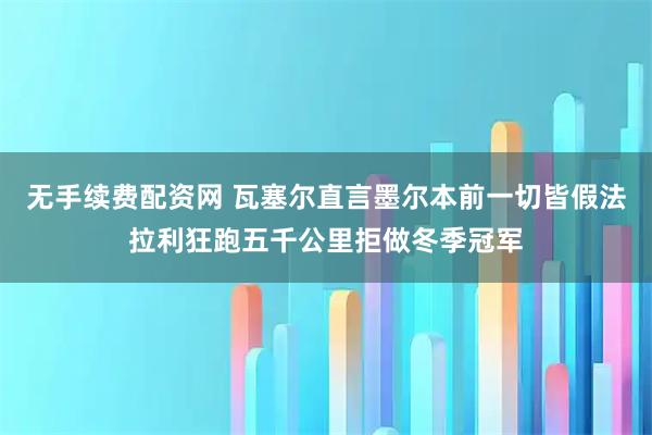 无手续费配资网 瓦塞尔直言墨尔本前一切皆假法拉利狂跑五千公里拒做冬季冠军