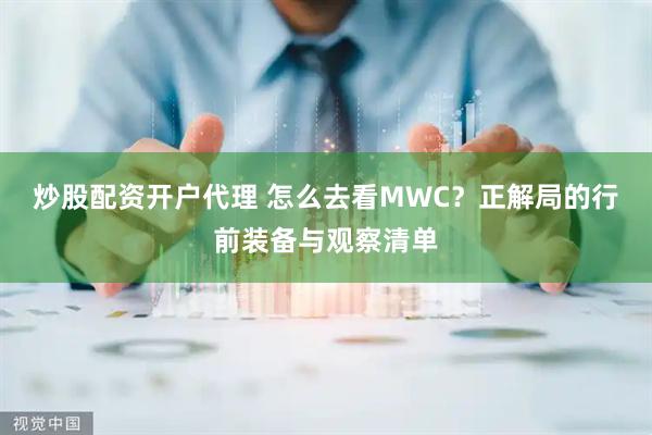 炒股配资开户代理 怎么去看MWC？正解局的行前装备与观察清单