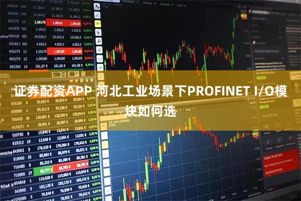 证券配资APP 河北工业场景下PROFINET I/O模块如何选