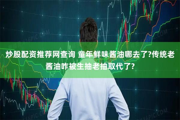 炒股配资推荐网查询 童年鲜味酱油哪去了?传统老酱油咋被生抽老抽取代了?