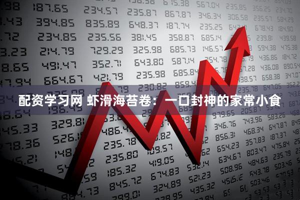 配资学习网 虾滑海苔卷：一口封神的家常小食