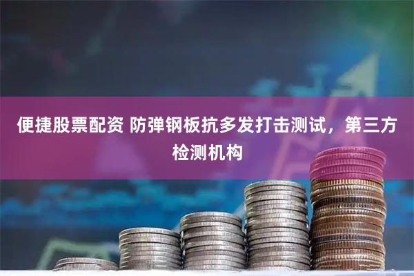 便捷股票配资 防弹钢板抗多发打击测试，第三方检测机构