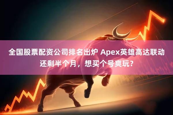 全国股票配资公司排名出炉 Apex英雄高达联动还剩半个月，想买个号爽玩？